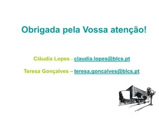 Obrigada pela Vossa atenção!
Teresa Gonçalves – teresa.goncalves@blcs.pt
Cláudia Lopes – claudia.lopes@blcs.pt
 