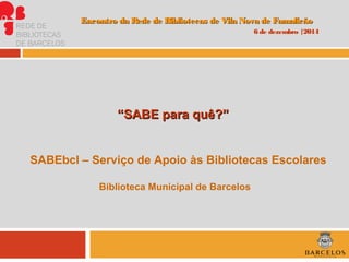 ““SABE para quê?”SABE para quê?”
SABEbcl – Serviço de Apoio às Bibliotecas Escolares
Biblioteca Municipal de Barcelos
Enco...