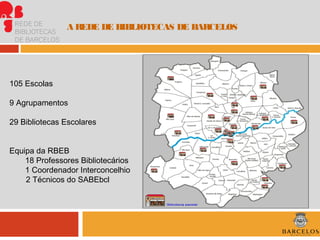  
 
A REDE DE BIBLIOTECAS DE BARCELOS
 
105 Escolas
9 Agrupamentos
29 Bibliotecas Escolares
Equipa da RBEB
18 Professores ...