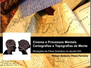Cinema e Processos Mentais
Cartografias e Topografias da Mente
Mutações do Filme Gnóstico no século XXI
Wilson Roberto Vieira Ferreira
 