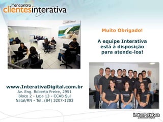 www.InterativaDigital.com.br   Av. Eng. Roberto Freire, 2951 Bloco 2 - Loja 13 - CCAB Sul Natal/RN - Tel: (84) 3207-1303 Muito Obrigado! A equipe Interativa está á disposição para atende-los! 