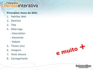 Principais itens de SEO:    Padrões Web Domínio Title Meta tags - Description - Keywords - Robots Títulos (hx) Imagens Texto âncora Carregamento e muito  + 