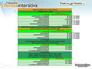 TABELA DE PREÇOS SITE/ CUSTO POR MIL 1º PÁGINA DO SITE / HOME  FORMATO TABELA  C P M  (MÍNIMO DE 80.000 IMPRESSÕES) SUPER BANNER e FULL BANNER R$  35,00  R$  2.800,00  FULL BANNER EXPANSÍVEL R$  40,00  R$  3.200,00  BANNER RELÓGIO Sob Consulta SUPER BANNER EXPANSÍVEL R$  50,00  R$  4.000,00  BANNER RETÂNGULO R$  35,00  R$  2.800,00  FLOATING AD/DHTML/RICH MEDIA R$  45,00  R$  3.600,00  E-MAIL MARKETING 100,00/MILHEIRO  CANAIS (Todos as Notícias, Natal, Esportes, Nacional & Internacional, Política e Economia) BLOGS & CULUNAS/ CLASSIFICADOS/ CULTURA & LAZER  FORMATO TABELA C P M  (MÍNIMO DE 80.000 IMPRESSÕES) SUPER BANNER R$  33,00  R$  2.640,00  SUPER BANNER EXPANSÍVEL R$  38,00  R$  3.040,00  DHTML R$  43,00  R$  3.440,00  BANNER RETÂNGULO R$  33,00  R$  2.640,00  (*) PATROCÍNIOS   * BLOGS/ ESPECIAIS/VC NOTÍCIA/ COLUNAS/ CULTURA & LAZER/ SERVIÇOS * (Marcos Lopes, Abelhinha, Ana Ruth, Pedro Neto)  FORMATO TABELA MENSAL SUPER BANNER R$  3.000,00  SUPER BANNER EXPANSÍVEL R$  3.800,00  BANNER RETÂNGULO R$  2.000,00  (*) CONTRATO MÍNIMO DE 06 MESES   (*) PATROCÍNIOS  * BLOGS/ ESPECIAIS/VC NOTÍCIA/ CULTURA & LAZER/ SERVIÇOS (Agitos  e Baladas, Cinemascópio, Ao Ponto, E - Turismo, Elas,  Fluxo, Marcado.com, Tecnologia Comentada, Vino Divino Vino) FORMATO TABELA MENSAL SUPER BANNER R$  2.000,00  SUPER BANNER EXPANSÍVEL R$  2.500,00  BANNER RETÂNGULO R$  1.500,00  (*) CONTRATO MÍNIMO DE 06 MESES   