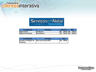 Localização Formato Semana Mês Página Inicial Full Banner  R$  350,00  R$  750,00  Página Inicial lateral Small Banner  R$  300,00  R$  500,00  Localização Formato Ano Inclusão na listagem de empresas lista com link para Site R$  760,00  