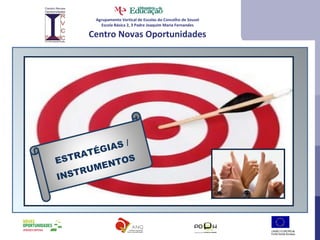 Agrupamento Vertical de Escolas do Concelho de Sousel Escola Básica 2, 3 Padre Joaquim Maria Fernandes Centro Novas Oportunidades ESTRATÉGIAS / INSTRUMENTOS 