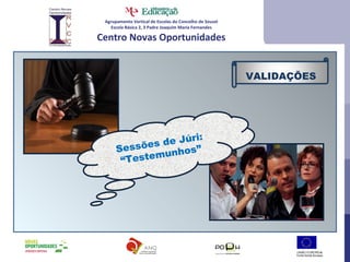 Agrupamento Vertical de Escolas do Concelho de Sousel Escola Básica 2, 3 Padre Joaquim Maria Fernandes Centro Novas Oportunidades Sessões de Júri: “ Testemunhos” VALIDAÇÕES 
