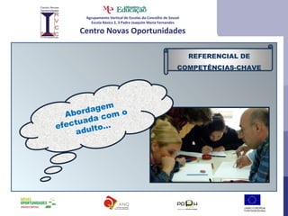 Agrupamento Vertical de Escolas do Concelho de Sousel Escola Básica 2, 3 Padre Joaquim Maria Fernandes Centro Novas Oportunidades Abordagem efectuada com o adulto… REFERENCIAL DE COMPETÊNCIAS-CHAVE 