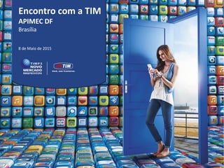 Encontro com a TIM
APIMEC DF
Brasília
8 de Maio de 2015
 