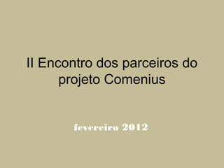 II Encontro dos parceiros do
      projeto Comenius


       fevereiro 2012
 