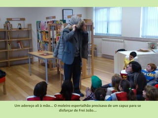 Um adereço ali à mão... O moleiro espertalhão precisava de um capuz para se
                          disfarçar de Frei João...
 