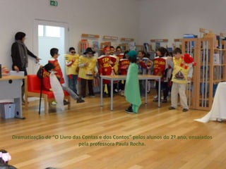Dramatização de “O Livro das Contas e dos Contos” pelos alunos do 2º ano, ensaiados
                           pela professora Paula Rocha.
 