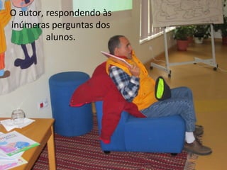 O autor, respondendo às
inúmeras perguntas dos
alunos.
 