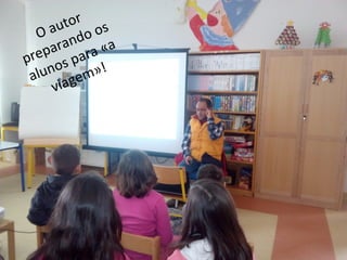 O autor
preparando os
alunos para «a
viagem»!
 
