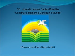 CE  José de Lannes Dantas Brandão “ Construir o Homem é Construir o Mundo” I Encontro com Pais - Março de 2011 