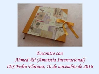 Encontro con
Ahmed Alí (Amnistía Internacional)
IES Pedro Floriani, 10 de novembro de 2016
 