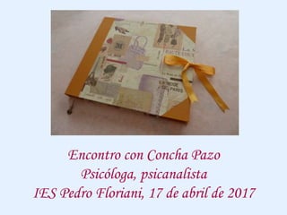 Encontro con Concha Pazo
Psicóloga, psicanalista
IES Pedro Floriani, 17 de abril de 2017
 