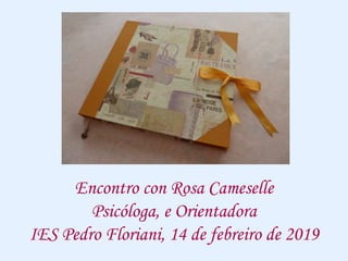 Encontro con Rosa Cameselle
Psicóloga, e Orientadora
IES Pedro Floriani, 14 de febreiro de 2019
 