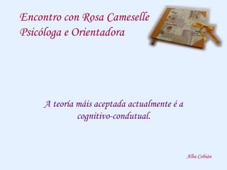 Encontro con Rosa Cameselle
Psicóloga e Orientadora
A teoría máis aceptada actualmente é a
cognitivo-condutual.
Alba Cobián
 
