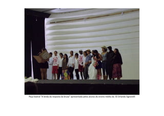Peça teatral “A lenda da resposta da bruxa” apresentada pelos alunos do ensino médio da EE Orlando Signorelli
 