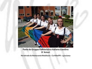 Parte do GruppoFolklorístico Italiano GiardinoD´AmuriNa entrada do Restaurante Madalosso – Curitiba/PR – 13/10/2007