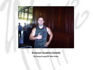 Emerson Quadros ZanettiDe Campo Largo/PR. Meu irmão.