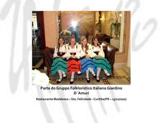 Parte do GruppoFolklorístico Italiano GiardinoD´AmuriRestaurante Madalosso – Sta. Felicidade - Curitiba/PR – 13/10/2007