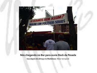 Nós chegando no Bar para ouvie Rock da PesadaIsso depois do almoço no Madalosso. Maior temporal.