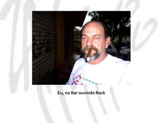 Eu, no Bar ouvindo Rock