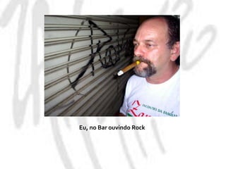 Eu, no Bar ouvindo Rock