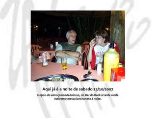 Aqui já é a noite de sabado 13/10/2007Depois do almoço no Madalosso, do Bar do Rock á tarde ainda estivemos nessa lanchonete à noite.