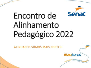 Encontro de
Alinhamento
Pedagógico 2022
ALINHADOS SOMOS MAIS FORTES!
 