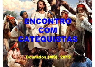ENCONTRO
    COM
CATEQUISTAS

 Dourados (MS), 2012
 