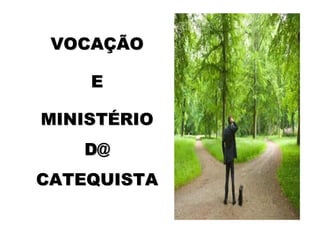VOCAÇÃO

    E

MINISTÉRIO
   D@
CATEQUISTA
 