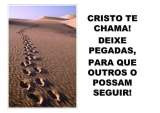 CRISTO TE
 CHAMA!
  DEIXE
PEGADAS,
PARA QUE
OUTROS O
 POSSAM
 SEGUIR!
 