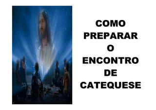 COMO
PREPARAR
    O
ENCONTRO
    DE
CATEQUESE
 