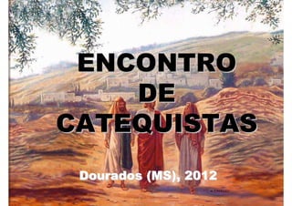 ENCONTRO
    DE
CATEQUISTAS
 Dourados (MS), 2012
 