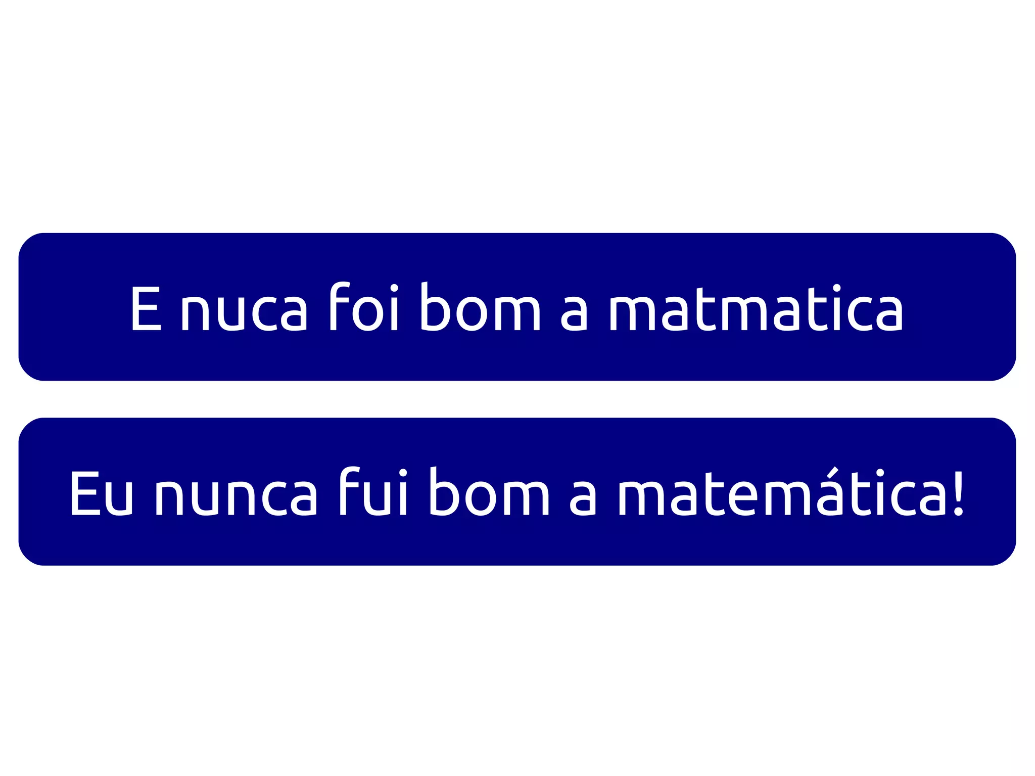 E nuca foi bom a matmatica

Eu nunca fui bom a matemática!
 