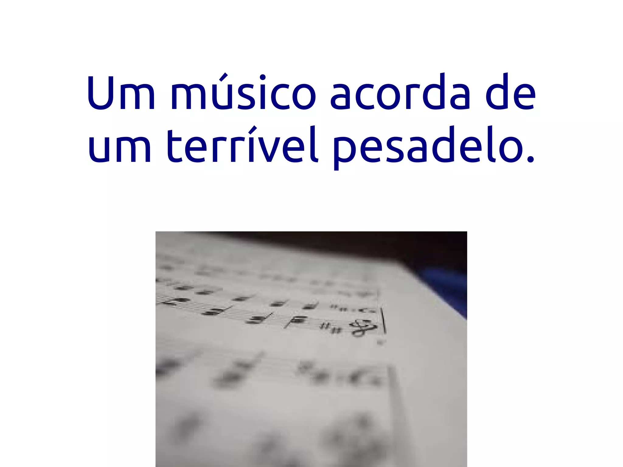 Um músico acorda de
um terrível pesadelo.
 