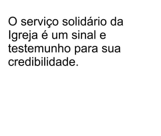 O serviço solidário da Igreja é um sinal e testemunho para sua credibilidade.  