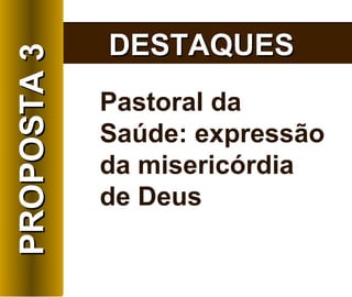 Pastoral da Saúde: expressão da misericórdia de Deus DESTAQUES PROPOSTA 3 