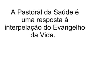 A Pastoral da Saúde é uma resposta à interpelação do Evangelho da Vida.   