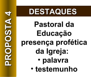 Pastoral da Educação presença profética da Igreja:  palavra  testemunho DESTAQUES PROPOSTA 4 