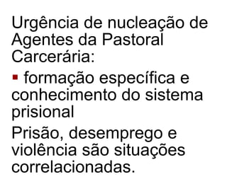 Urgência de nucleação de Agentes da Pastoral Carcerária: formação específica e conhecimento do sistema prisional Prisão, desemprego e violência são situações correlacionadas.  