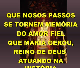 QUE NOSOS PASSOS SE TORNEM MEMÓRIA DO AMOR FIEL QUE MARIA GEROU, REINO DE DEUS  ATUANDO NA HISTÓRIA.   