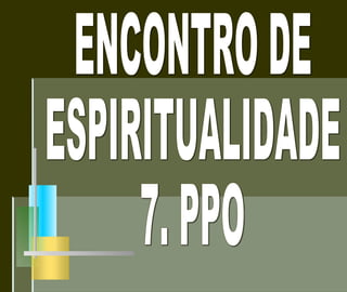 ENCONTRO DE ESPIRITUALIDADE  7. PPO 