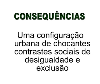 Uma configuração urbana de chocantes contrastes sociais de desigualdade e exclusão CONSEQUÊNCIAS 