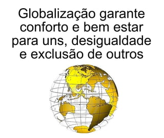 Globalização garante conforto e bem estar para uns, desigualdade e exclusão de outros 