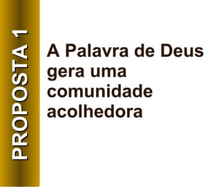 A Palavra de Deus gera uma comunidade acolhedora PROPOSTA 1 