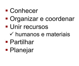 Conhecer  Organizar e coordenar  Unir recursos humanos e materiais   Partilhar  Planejar 