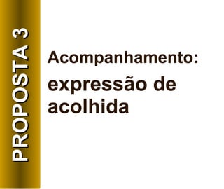 Acompanhamento:   expressão de acolhida PROPOSTA 3 
